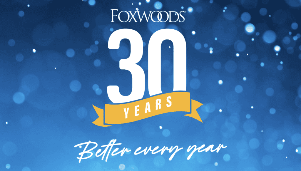 FOXWOODS RESORT CASINO | 30th Anniversary